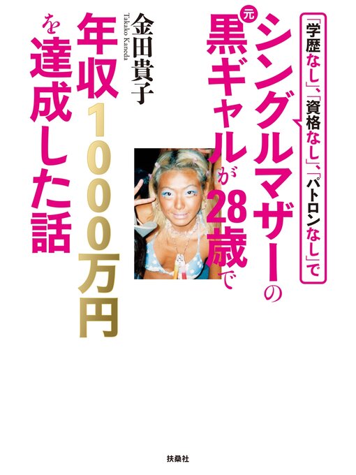 金田貴子作の「学歴なし」、「資格なし」、「パトロンなし」でシングルマザーの元黒ギャルが２８歳で年収１０００万円を達成した話の作品詳細 - 予約可能
